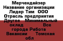 Мерчендайзер › Название организации ­ Лидер Тим, ООО › Отрасль предприятия ­ Другое › Минимальный оклад ­ 20 000 - Все города Работа » Вакансии   . Томская обл.